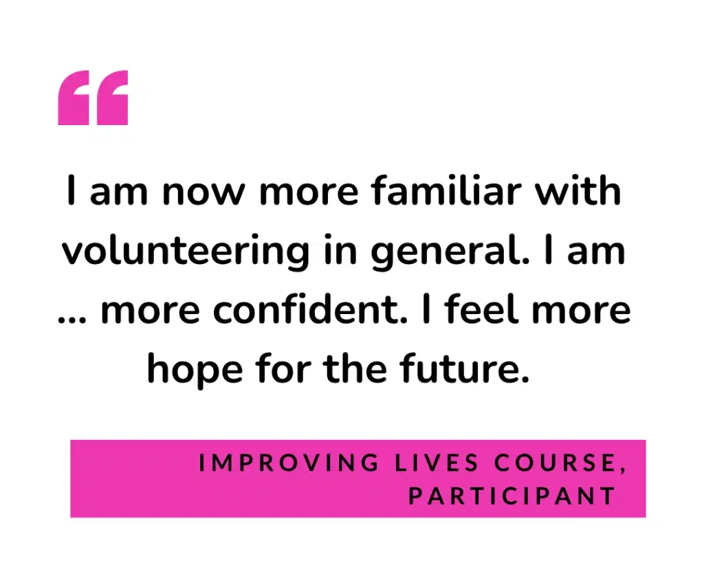 I am now more familiar with volunteering in general. I am now more confident. I feel more hope for the future